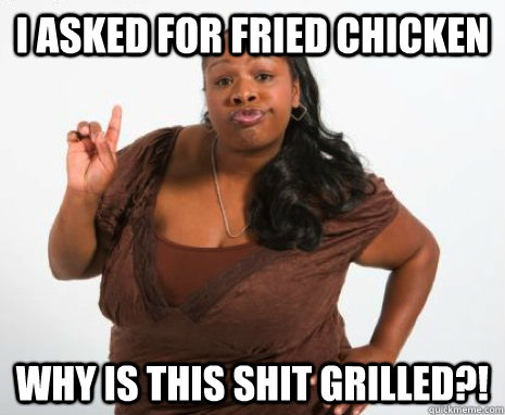 I ASKED FOR FRIED CHICKEN WHY IS THIS SHIT GRILLED?!  GHETTO MOTHER