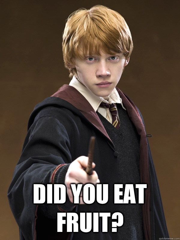  Did you eat fruit?  Ron Weasley