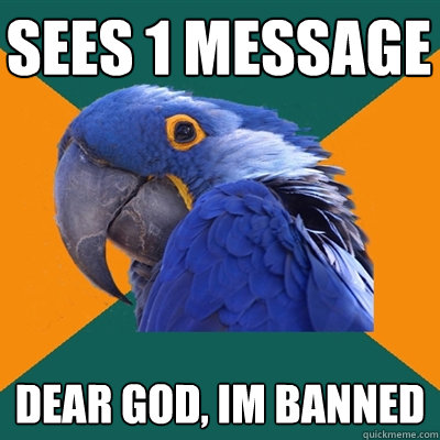 sees 1 message dear god, im banned  Paranoid Parrot
