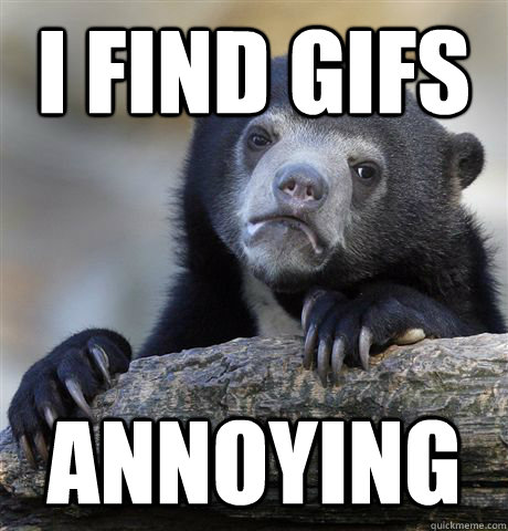 I find GIFS annoying  Confession Bear