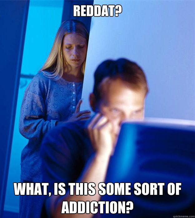Reddat? What, is this some sort of addiction?  Redditors Wife
