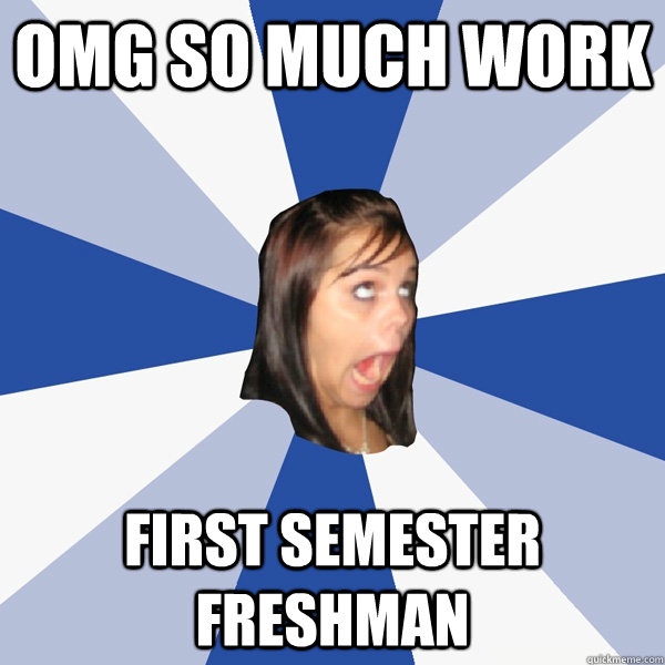 OMG SO MUCH WORK First semester freshman  Annoying Facebook Girl