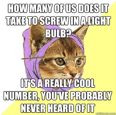 how many of us does it take to screw in a light bulb? it's a really cool number, you've probably never heard of it  Hipster Kitty