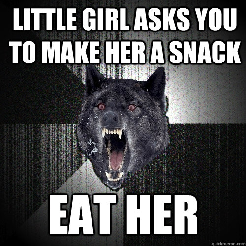 Little girl asks you to make her a snack eat her  Insanity Wolf
