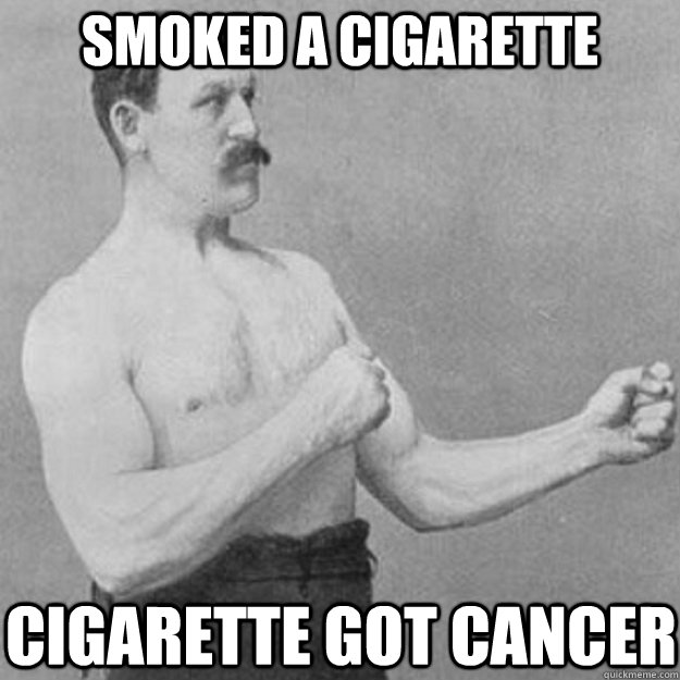 smoked a cigarette cigarette got cancer  overly manly man