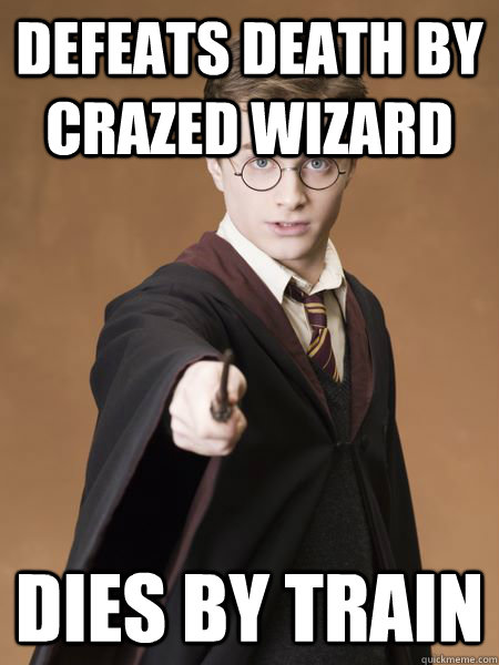 Defeats Death by crazed wizard Dies by train  Scumbag Harry Potter