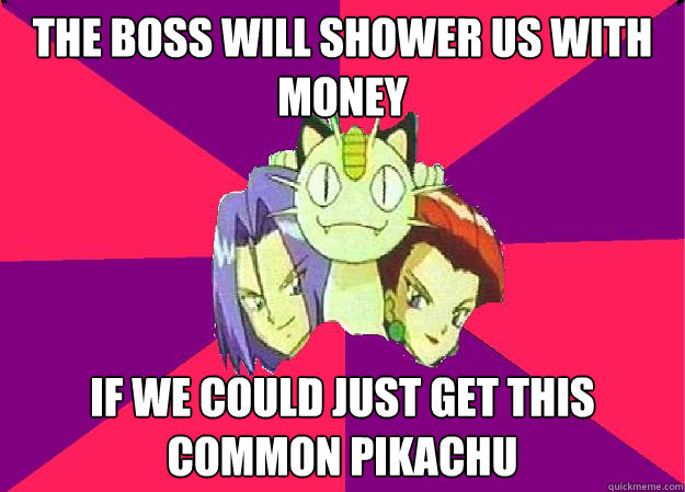 the boss will shower us with money if we could just get this common pikachu  Team Rocket
