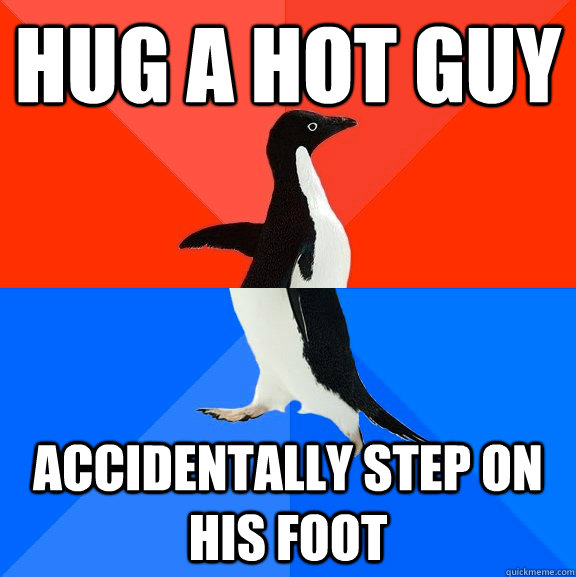Hug a hot guy accidentally step on his foot  Socially Awesome Awkward Penguin
