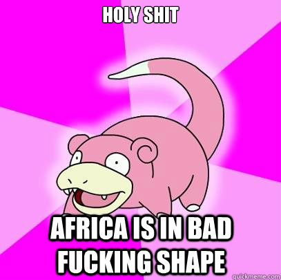 holy shit africa is in bad fucking shape  Slowpoke