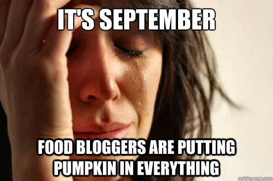 It's September Food bloggers are putting pumpkin in everything  First World Problems