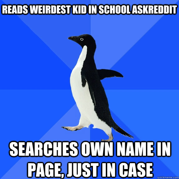 Reads weirdest kid in school askreddit searches own name in page, just in case  Socially Awkward Penguin
