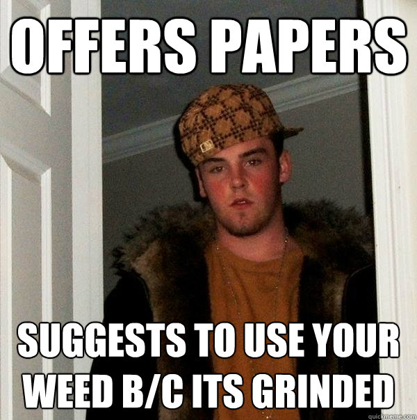 offers papers suggests to use your weed b/c its grinded  Scumbag Steve