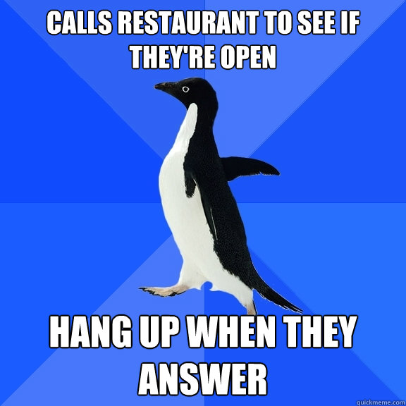 Calls Restaurant to see if they're open Hang up when they answer  Socially Awkward Penguin