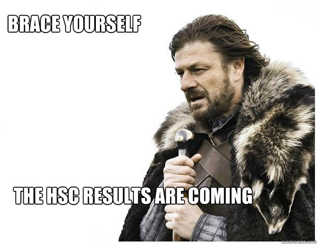 Brace yourself 

The HSC results are coming  Imminent Ned