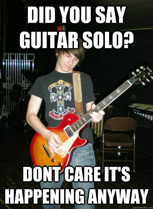 did you say guitar solo? dont care it's happening anyway  annoying guitar player