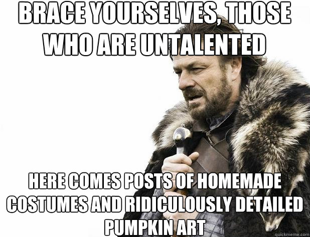 brace yourselves, those who are untalented here comes posts of homemade costumes and ridiculously detailed pumpkin art  - brace yourselves, those who are untalented here comes posts of homemade costumes and ridiculously detailed pumpkin art   Misc