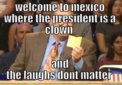 WELCOME TO MEXICO WHERE THE PRESIDENT IS A CLOWN  AND THE LAUGHS DONT MATTER  Whose Line