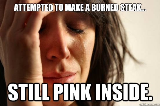 Attempted to make a burned steak... still pink inside. - Attempted to make a burned steak... still pink inside.  First World Problems