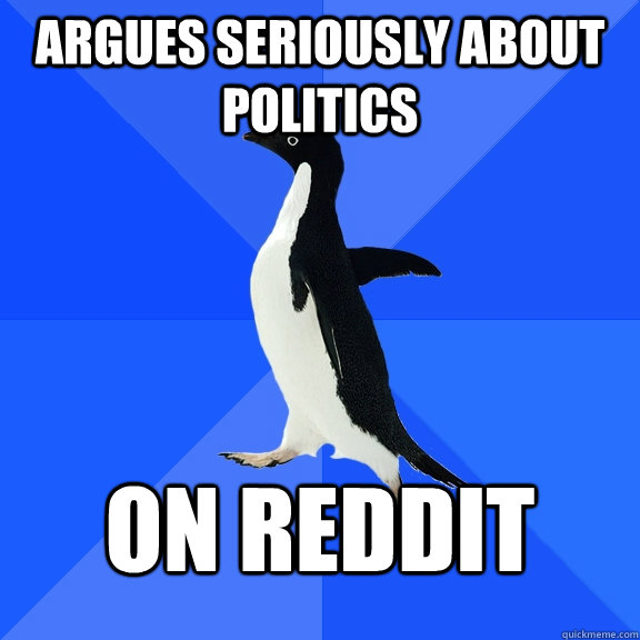 Argues Seriously about politics  on reddit  Socially Awkward Penguin