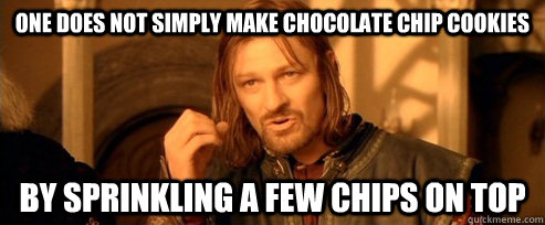 One does not simply make chocolate chip cookies by sprinkling a few chips on top  One Does Not Simply