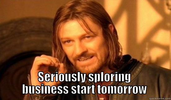 SERIOUSLY SPLORING BUSINESS START TOMORROW Boromir