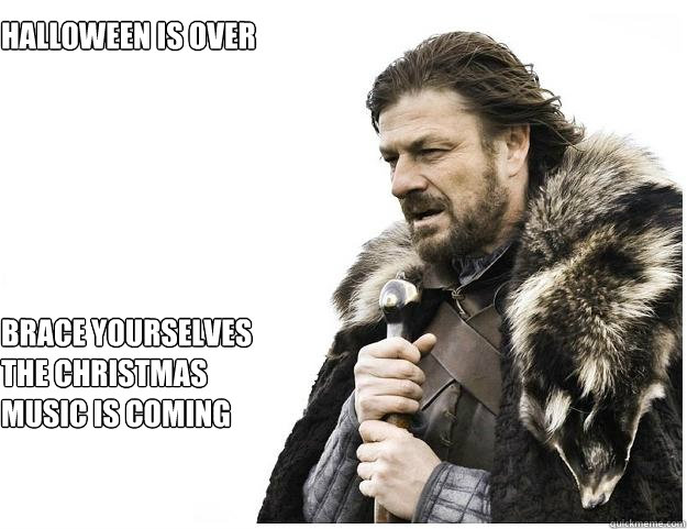 Halloween is over Brace yourselves the Christmas music is coming  Imminent Ned