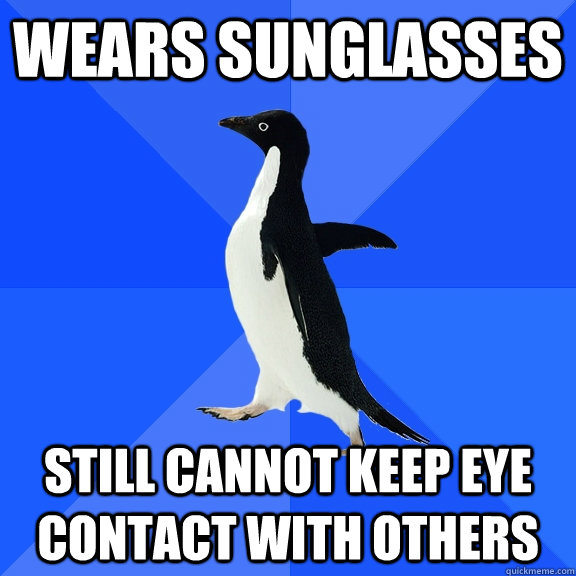 wears sunglasses still cannot keep eye contact with others  Socially Awkward Penguin