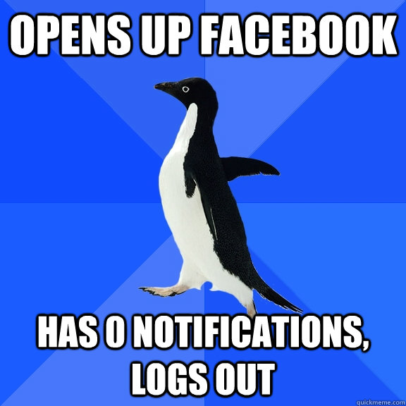 Opens up facebook Has 0 notifications, logs out  Socially Awkward Penguin