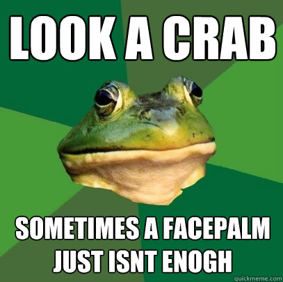 Look a crab sometimes a facepalm just isn´t enogh  Foul Bachelor Frog