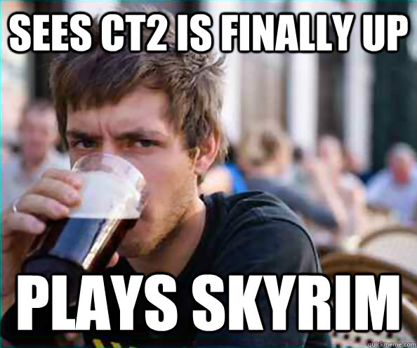 Sees ct2 is finally up plays skyrim  College Senior