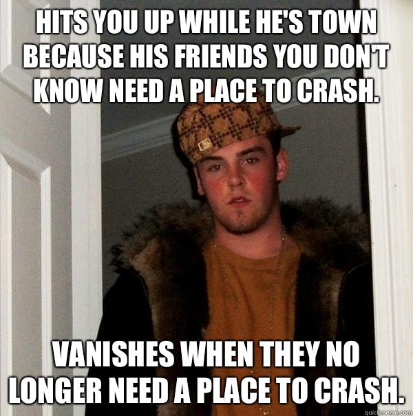 Hits you up while he's town because his friends you don't know need a place to crash. Vanishes when they no longer need a place to crash.  Scumbag Steve