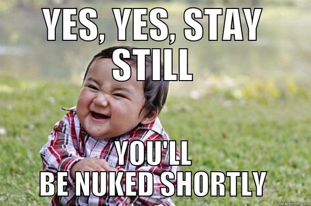 YES, YES, STAY STILL YOU'LL BE NUKED SHORTLY Evil Toddler
