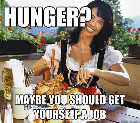 Hunger? Maybe you should get yourself a job  