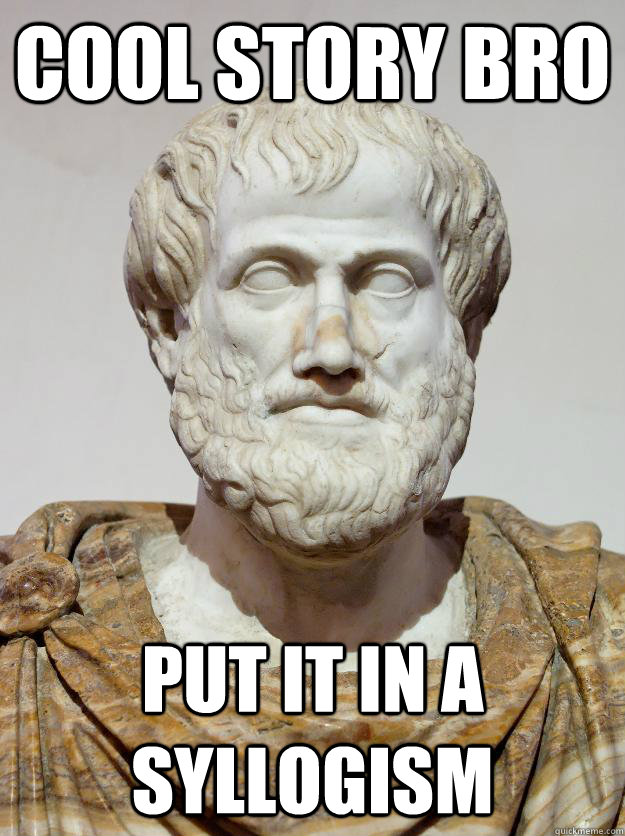 cool story bro put it in a syllogism - cool story bro put it in a syllogism  Aristotle Atheists