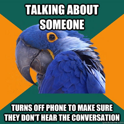 talking about someone turns off phone to make sure they don't hear the conversation  Paranoid Parrot
