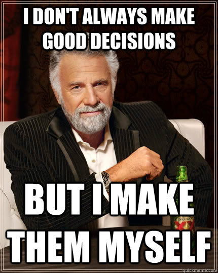 I don't always make good decisions but i make them myself - I don't always make good decisions but i make them myself  The Most Interesting Man In The World