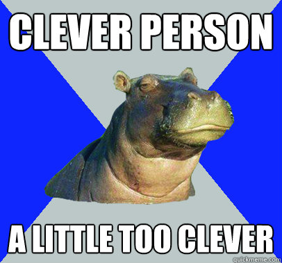clever person a little too clever - clever person a little too clever  Skeptical Hippo