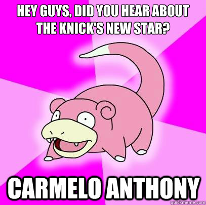 HEY GUYS, DID YOU HEAR ABOUT tHE knick'S NEW STAR? CARMELO ANTHONY  Slowpoke