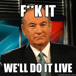 f**k it we'll do it live - f**k it we'll do it live  Bill O Reilly