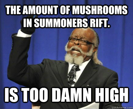 The amount of mushrooms in summoners rift. is too damn high  Too Damn High