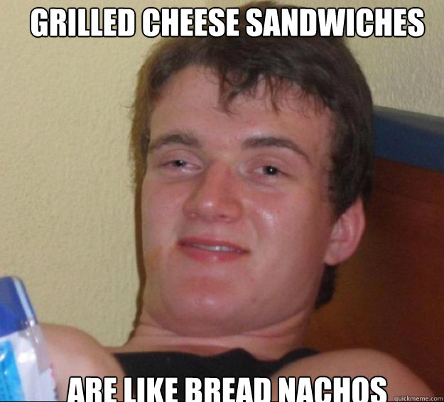 Grilled Cheese sandwiches are like bread nachos - Grilled Cheese sandwiches are like bread nachos  10guy