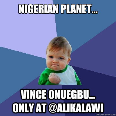 Nigerian Planet... Vince Onuegbu...       Only at @alikalawi - Nigerian Planet... Vince Onuegbu...       Only at @alikalawi  Success Kid