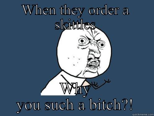 WHEN THEY ORDER A SKITTLES WHY YOU SUCH A BITCH?! Y U No