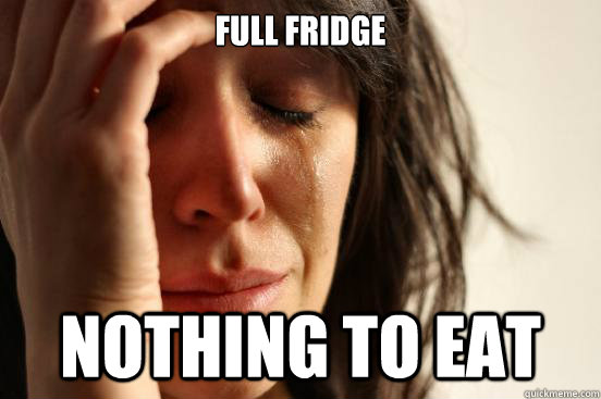 Full fridge Nothing to eat  First World Problems
