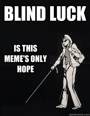 Blind Luck Is this meme's only hope  cant see carol