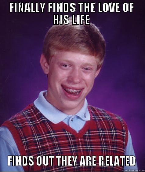 FINALLY FINDS THE LOVE OF HIS LIFE FINDS OUT THEY ARE RELATED Bad Luck Brian