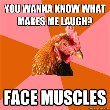 you wanna know what makes me laugh? face muscles - you wanna know what makes me laugh? face muscles  Anti-Joke Chicken