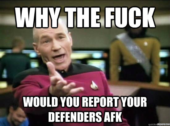 Why the fuck would you report your defenders afk  Annoyed Picard HD
