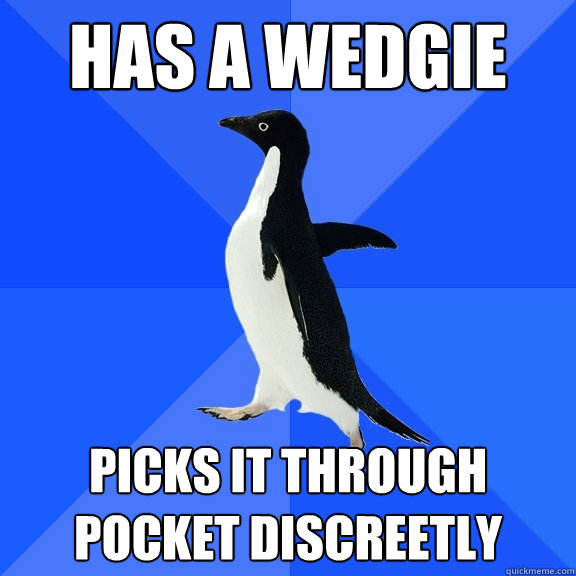 Has a wedgie picks it through pocket discreetly  Socially Awkward Penguin