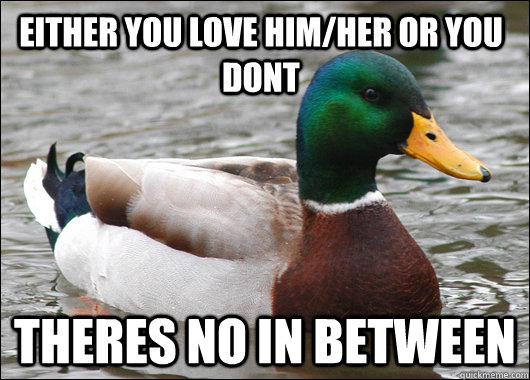 either you love him/her or you dont theres no in between - either you love him/her or you dont theres no in between  Actual Advice Mallard